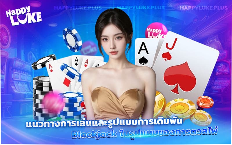 เข้าใจการเล่นและเดิมพัน Blackjack กับการดวลไพ่แบบมืออาชีพ