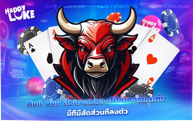 Bull Bull เกมไพ่ที่รวมเสน่ห์ของโป๊กเกอร์และดัมมี่ไว้ในเกมเดียวอย่างลงตัว