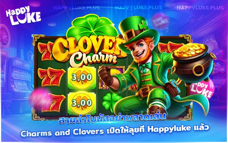 นักล่าโบนัสต้องลอง! Charms and Clovers พร้อมให้คุณพิสูจน์แล้วที่ Happyluke