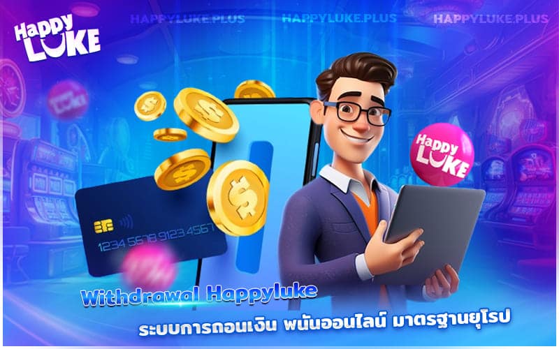 Withdrawal Happyluke มาพร้อมระบบถอนเงินมาตรฐานยุโรป ปลอดภัย เชื่อถือได้