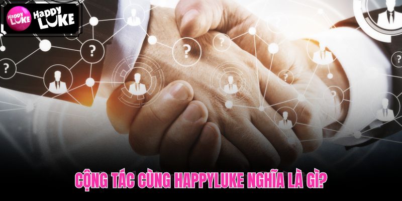 Cộng Tác Cùng HappyLuke! và hướng tham gia rõ ràng