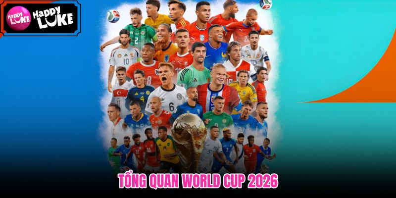 Toàn cảnh World Cup 2026 cùng quy mô và lịch trình mới